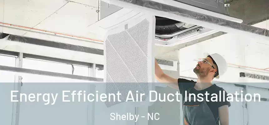  Energy Efficient Air Duct Installation Shelby - NC