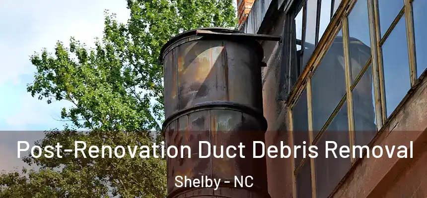  Post-Renovation Duct Debris Removal Shelby - NC